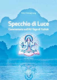 Specchio di luce. Commentario sull'&laquo;Ati yoga&raquo; di Yuthok