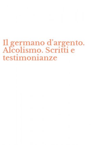 Il germano d'argento. Alcolismo. Scritti e testimonianze