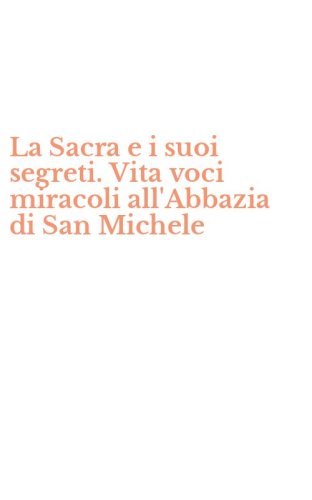 La Sacra e i suoi segreti. Vita voci miracoli all'Abbazia di San Michele