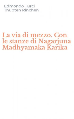 La via di mezzo. Con le stanze di Nagarjuna Madhyamaka Karika
