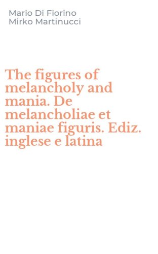 The figures of melancholy and mania. De melancholiae et maniae figuris. Ediz. inglese e latina