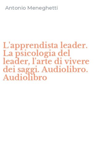 L'apprendista leader. La psicologia del leader, l'arte di vivere dei saggi. Audiolibro. Audiolibro