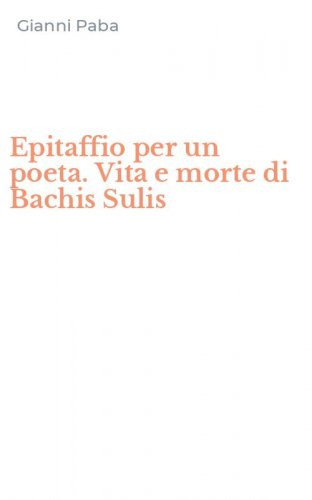 Epitaffio per un poeta. Vita e morte di Bachis Sulis