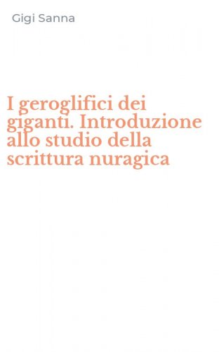 I geroglifici dei giganti. Introduzione allo studio della scrittura nuragica