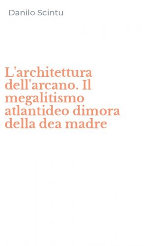 L'architettura dell'arcano. Il megalitismo atlantideo dimora della dea madre