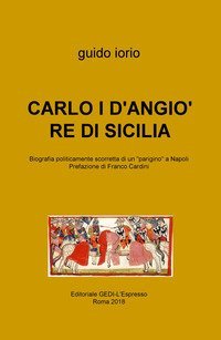 Carlo I D'Angi&ograve; re di Sicilia. Biografia politicamente scorretta di un &laquo;parigino&raquo; a Napoli