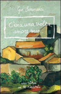 C'era una volta amore mio. Una storia in 16 racconti