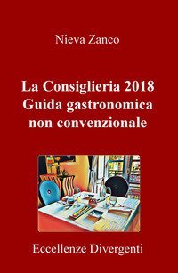 La Consiglieria 2018. Guida gastronomica non convenzionale. Eccellenze divergenti