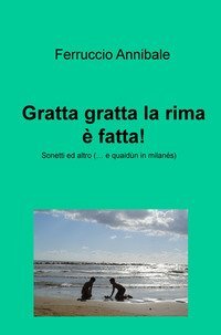 Gratta gratta la rima &egrave; fatta! Sonetti ed altro (... e quaidun in milanes)