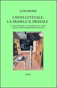 L'intellettuale, la trama e il digitale. La societ&agrave; della tecnica, la trama nella storia, la violenza religiosa, la funzione degli intellettuali e altri scritti