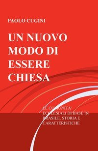 Un nuovo modo di essere chiesa. Le comunit&agrave; ecclesiali di base in Brasile. Storia e caratteristiche di un'esperienza di evangelizzazione