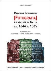 Privative industriali (Fotografia) rilasciate in Italia dal 1844 al 1885. Censimento, testi integrali e tavole illustrate relativi a brevetti in tema di fotografia