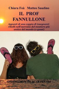 Il prof fannullone. Appunti di una coppia di insegnanti ribelli nell'esercizio del mestiere pi&ugrave; antico del mondo (o quasi)