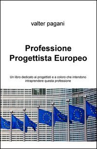 Professione progettista europeo. Un libro dedicato ai progettisti e a coloro che intendono intraprendere questa professione