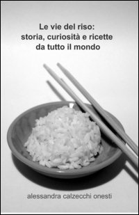 Le vie del riso: storia, curiosit&agrave; e ricette da tutto il mondo