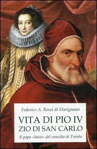 Vita di Pio IV zio di san Carlo. Il papa &laquo;laico&raquo; del concilio di Trento