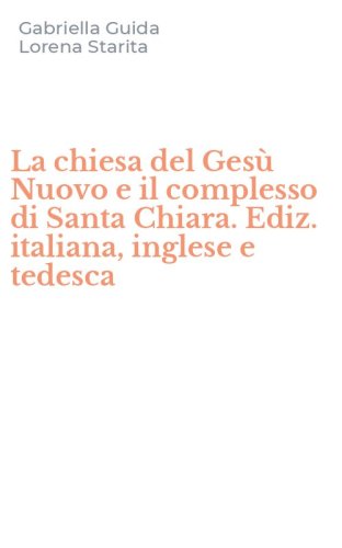 La chiesa del Ges&ugrave; Nuovo e il complesso di Santa Chiara. Ediz. italiana, inglese e tedesca