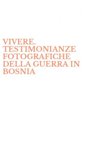 VIVERE. TESTIMONIANZE FOTOGRAFICHE DELLA GUERRA IN BOSNIA - HERZEGOVINA*PHOTOGRAPHS OF THE WAR IN BOSNIA HERZEGOVINA