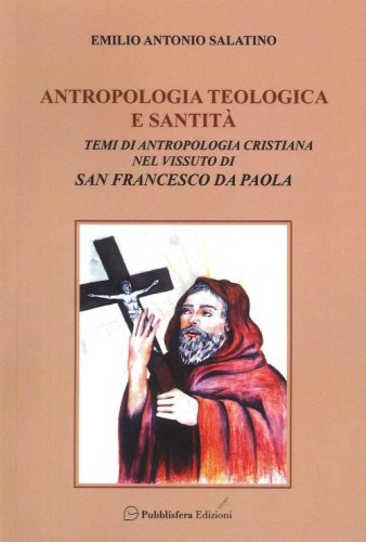 Antropologia teologica e santit&agrave;. Temi di antropologia cristiana nel vissuto di San Francesco di Paola