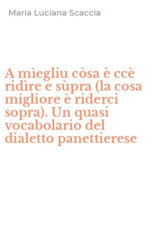 A m&igrave;egliu c&ograve;sa &egrave; cc&egrave; rid&igrave;re e s&ugrave;pra (la cosa migliore &egrave; riderci sopra). Un quasi vocabolario del dialetto panettierese