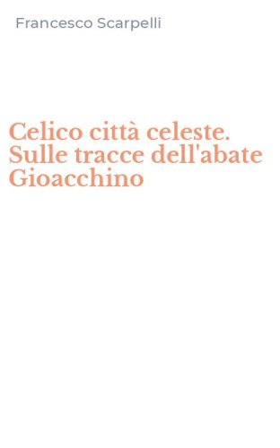 Celico citt&agrave; celeste. Sulle tracce dell'abate Gioacchino