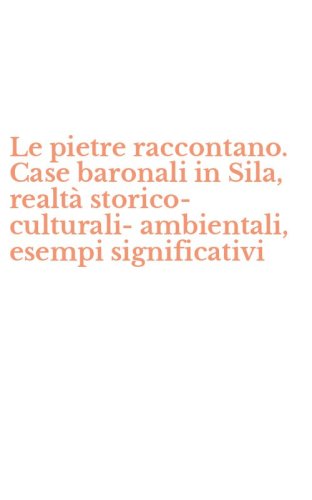 Le pietre raccontano. Case baronali in Sila, realt&agrave; storico-culturali-ambientali, esempi significativi