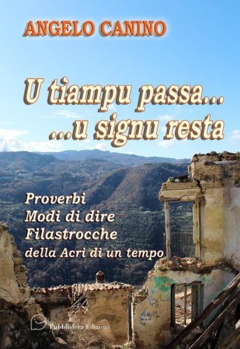 U t&igrave;empu passa... u signu resta. Proverbi, modi di dire, filastrocche della Acri di un tempo