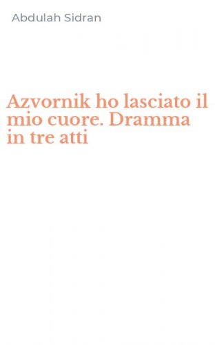 Azvornik ho lasciato il mio cuore. Dramma in tre atti