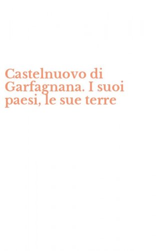 Castelnuovo di Garfagnana. I suoi paesi, le sue terre