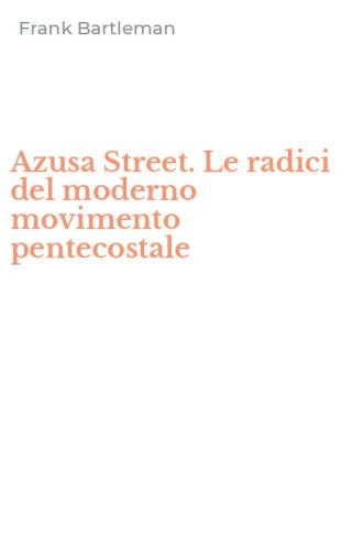 Azusa Street. Le radici del moderno movimento pentecostale