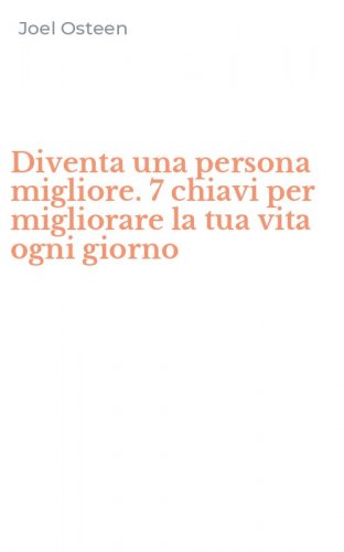 Diventa una persona migliore. 7 chiavi per migliorare la tua vita ogni giorno