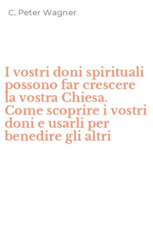 I vostri doni spirituali possono far crescere la vostra Chiesa. Come scoprire i vostri doni e usarli per benedire gli altri