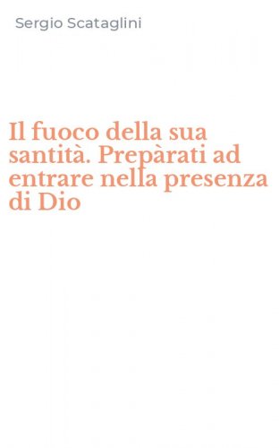 Il fuoco della sua santit&agrave;. Prep&agrave;rati ad entrare nella presenza di Dio