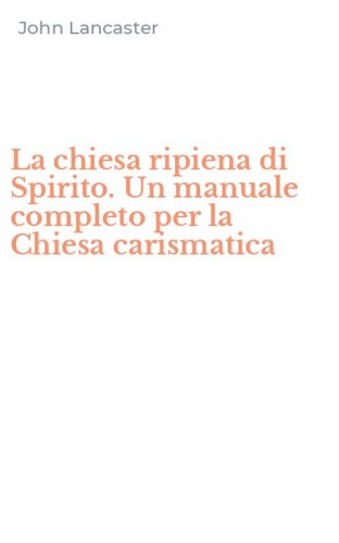 La chiesa ripiena di Spirito. Un manuale completo per la Chiesa carismatica