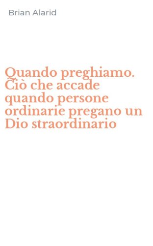 Quando preghiamo. Ci&ograve; che accade quando persone ordinarie pregano un Dio straordinario