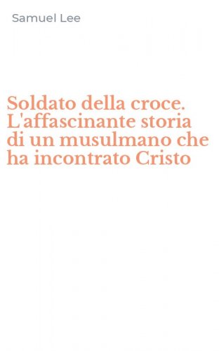 Soldato della croce. L'affascinante storia di un musulmano che ha incontrato Cristo