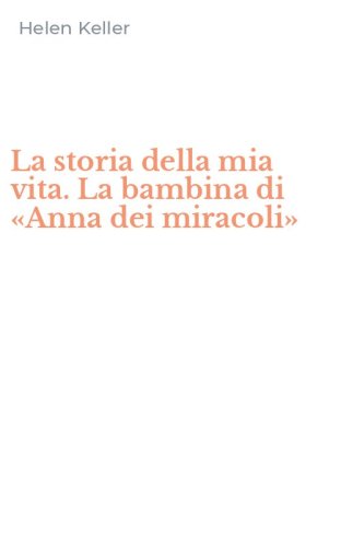 La storia della mia vita. La bambina di &laquo;Anna dei miracoli&raquo;