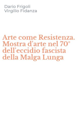 Arte come Resistenza. Mostra d'arte nel 70&deg; dell'eccidio fascista della Malga Lunga