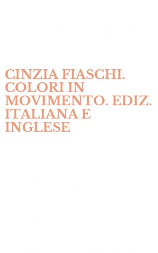 CINZIA FIASCHI. COLORI IN MOVIMENTO. EDIZ. ITALIANA E INGLESE