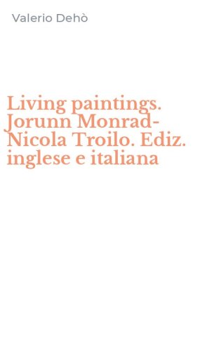 Living paintings. Jorunn Monrad-Nicola Troilo. Ediz. inglese e italiana