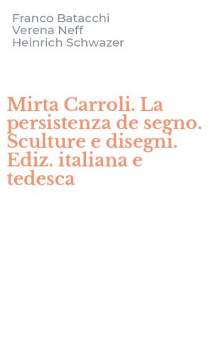 Mirta Carroli. La persistenza de segno. Sculture e disegni. Ediz. italiana e tedesca