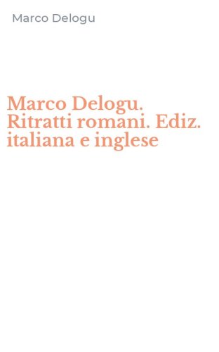 Marco Delogu. Ritratti romani. Ediz. italiana e inglese