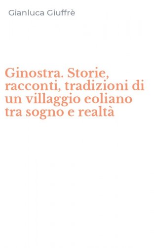 Ginostra. Storie, racconti, tradizioni di un villaggio eoliano tra sogno e realt&agrave;