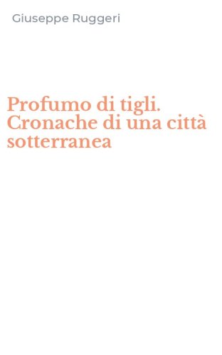 Profumo di tigli. Cronache di una citt&agrave; sotterranea