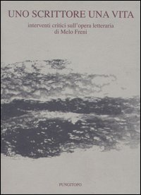 Uno scrittore una vita. Interventi critici sull'opera letteraria di Melo Freni