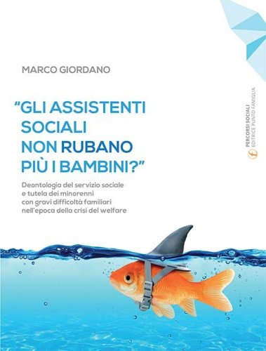 &laquo;Gli assistenti sociali non rubano pi&ugrave; i bambini?&raquo;. Deontologia del servizio sociale e tutela dei minorenni con gravi difficolt&agrave; familiari nell'epoca della crisi del welfare