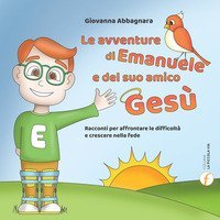 Le avventure di Emanuele e del suo amico Ges&ugrave;. Racconti per affrontare le difficolt&agrave; e crescere nella fede