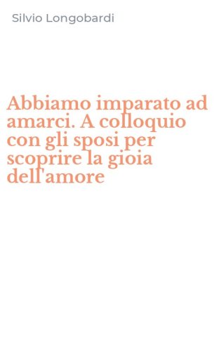 Abbiamo imparato ad amarci. A colloquio con gli sposi per scoprire la gioia dell'amore