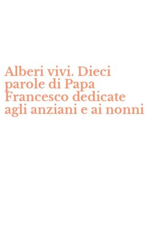 Alberi vivi. Dieci parole di Papa Francesco dedicate agli anziani e ai nonni