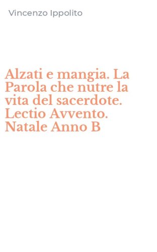 Alzati e mangia. La Parola che nutre la vita del sacerdote. Lectio Avvento. Natale Anno B